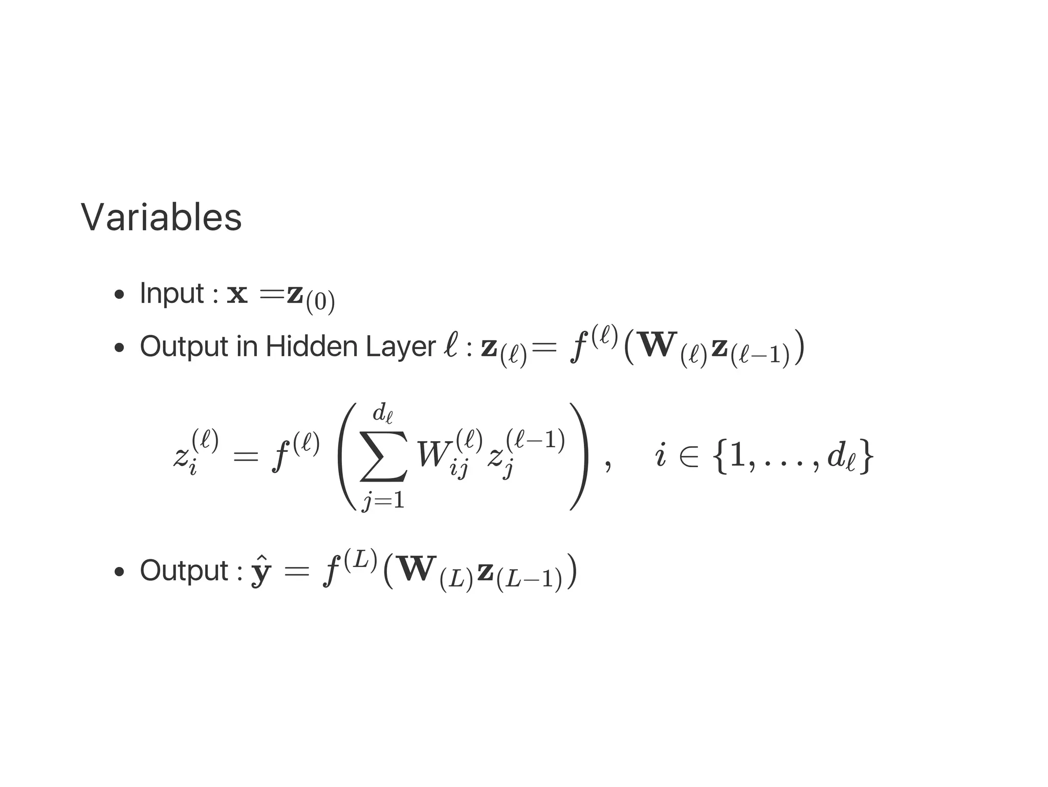 Variables
Input : x =z
Output in Hidden Layer ℓ : z = f (W z )
z = f W z , i ∈ {1, … , d }
Output : = f (W z )
(0)
(ℓ)
(ℓ)
(ℓ) (ℓ−1)
i
(ℓ) (ℓ)
(
j=1
∑
dℓ
ij
(ℓ)
j
(ℓ−1)
) ℓ
y^ (L)
(L) (L−1)
 