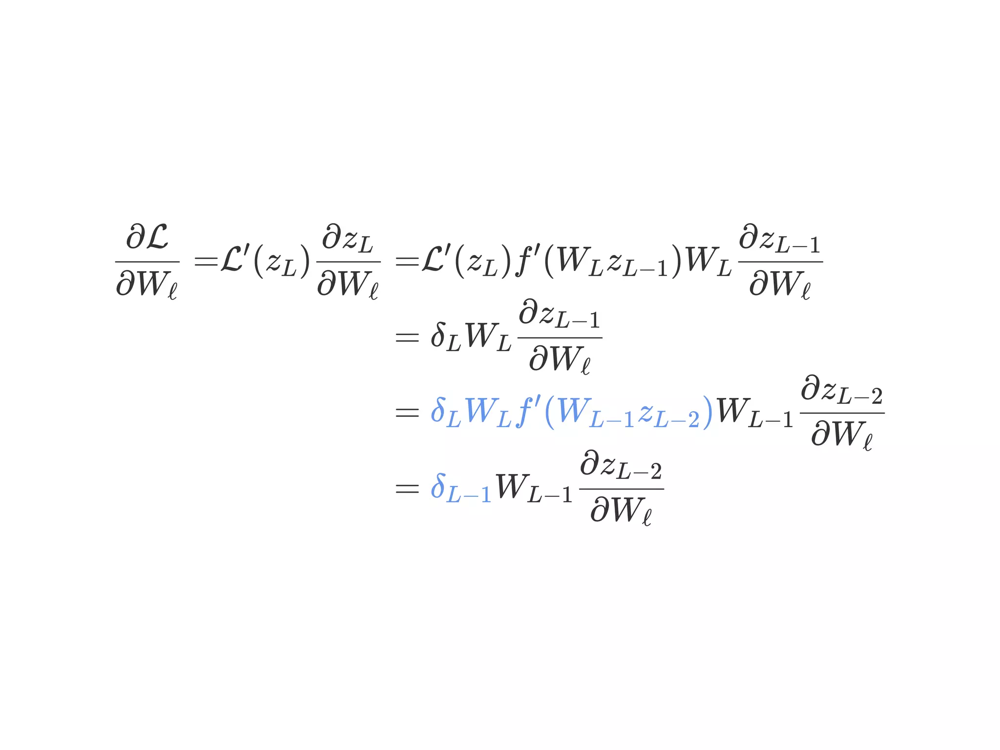 =L (z )
∂Wℓ
∂L ′
L
∂Wℓ
∂zL
=L (z )f (W z )W′
L
′
L L−1 L
∂Wℓ
∂zL−1
= δ WL L
∂Wℓ
∂zL−1
= δ W f (W z )WL L
′
L−1 L−2 L−1
∂Wℓ
∂zL−2
= δ WL−1 L−1
∂Wℓ
∂zL−2
 