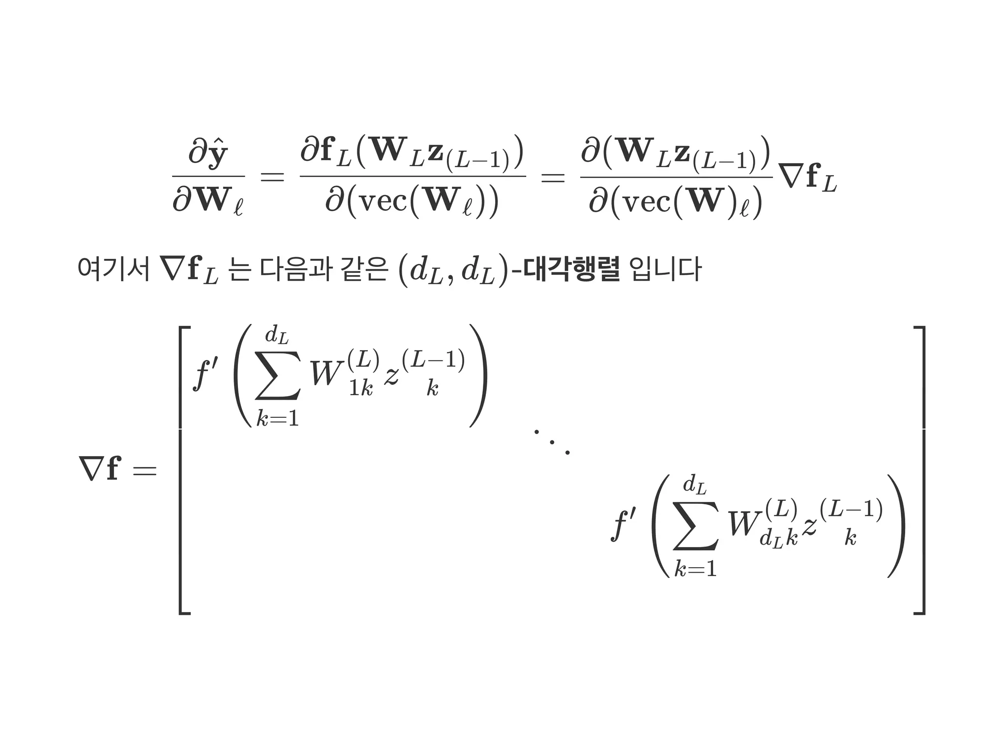 여기서∇f 는다음과 같은(d , d )‑대각행렬입니다
∇f =
=
∂Wℓ
∂y^
∂(vec(W ))ℓ
∂f (W z )L L (L−1)
= ∇f
∂(vec(W) )ℓ
∂(W z )L (L−1)
L
L L L
⎣
⎢
⎢
⎢
⎢
⎢
⎢
⎢
⎢
⎡
f W z′
(
k=1
∑
dL
1k
(L)
k
(L−1)
)
⋱
f W z′
(
k=1
∑
dL
d kL
(L)
k
(L−1)
)
⎦
⎥
⎥
⎥
⎥
⎥
⎥
⎥
⎥
⎤
 
