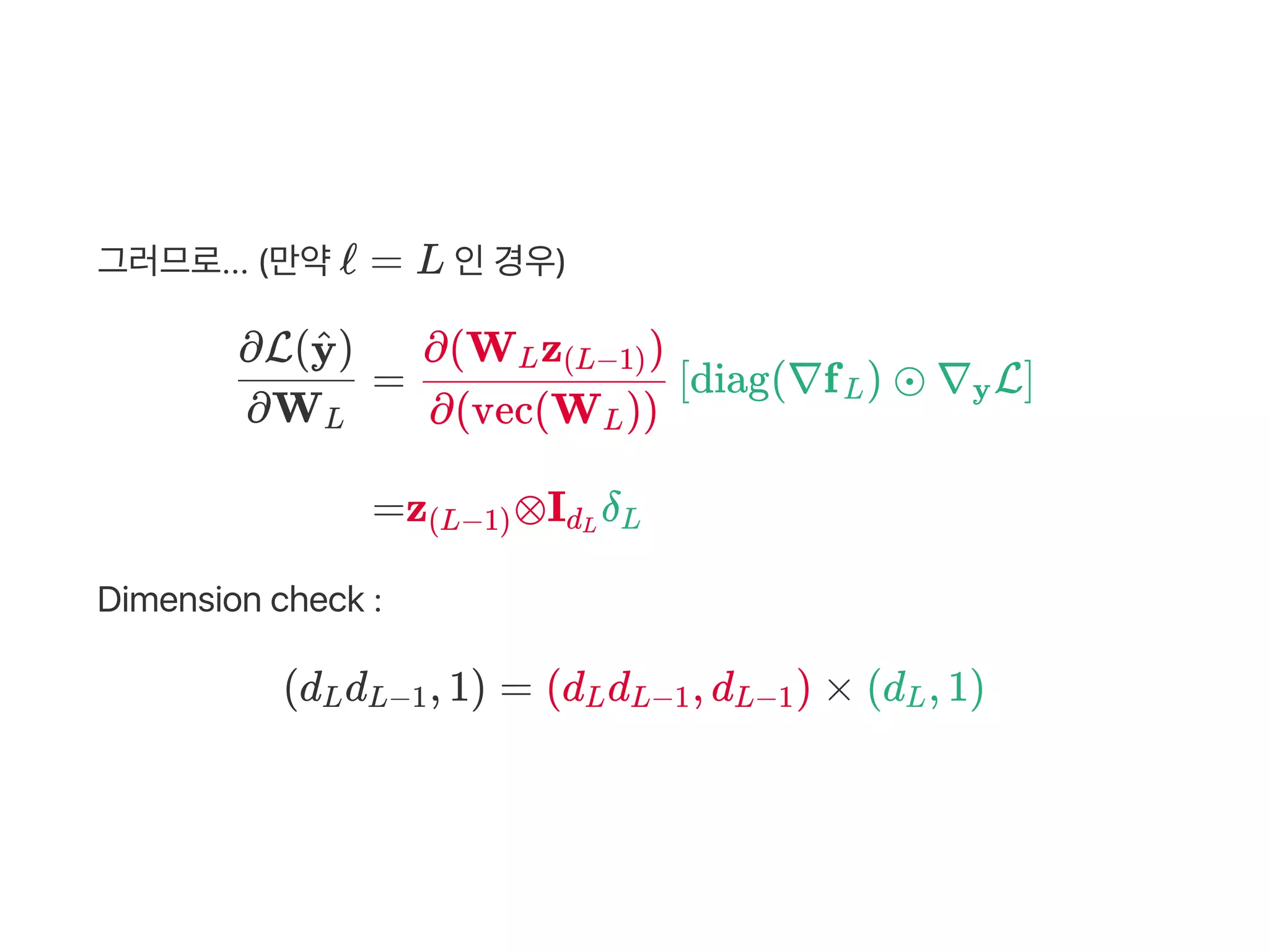 그러므로... (만약ℓ = L 인경우)
Dimension check :
(d d , 1) = (d d , d ) × (d , 1)
∂WL
∂L( )y^
= diag(∇f ) ⊙ ∇ L
∂(vec(W ))L
∂(W z )L (L−1)
[ L y ]
=z ⊗I δ(L−1) dL L
L L−1 L L−1 L−1 L
 