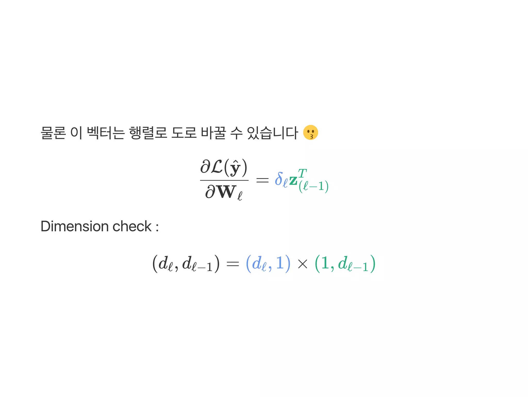 물론이벡터는행렬로도로바꿀수있습니다
= δ z
Dimension check :
∂Wℓ
∂L( )y^
ℓ (ℓ−1)
T
(d , d )ℓ ℓ−1 = (d , 1) × (1, d )ℓ ℓ−1
 