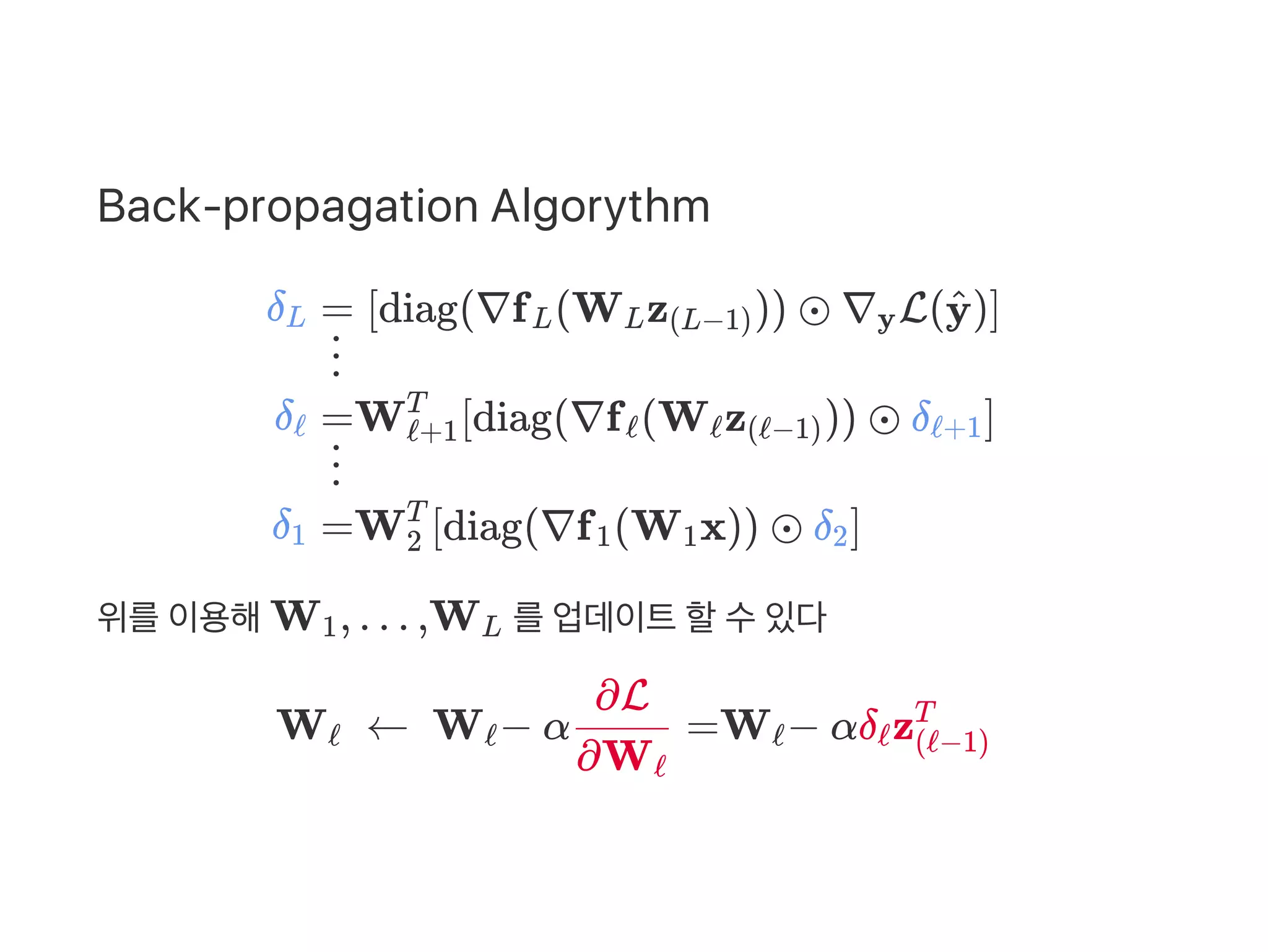 Back‑propagation Algorythm
위를이용해W , … ,W 를업데이트할수있다
W   ←  W − α =W − αδ z
δL
δℓ
δ1
= [diag(∇f (W z )) ⊙ ∇ L( )]L L (L−1) y y^
  ⋮
=W [diag(∇f (W z )) ⊙ δ ]ℓ+1
T
ℓ ℓ (ℓ−1) ℓ+1
  ⋮
=W [diag(∇f (W x)) ⊙ δ ]2
T
1 1 2
1 L
ℓ ℓ
∂Wℓ
∂L
ℓ ℓ (ℓ−1)
T
 