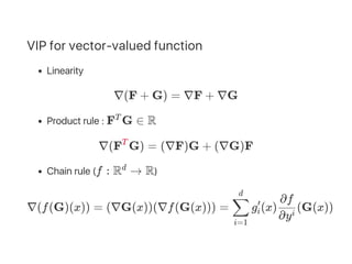 VIP for vector‑valued function
Linearity
∇(F + G) = ∇F + ∇G
Product rule : F G ∈ R
∇(F G) = (∇F)G + (∇G)F
Chain rule (f : R → R)
∇(f(G)(x)) = (∇G(x))(∇f(G(x))) = g (x) (G(x))
T
T
d
i=1
∑
d
i
′
∂yi
∂f
 