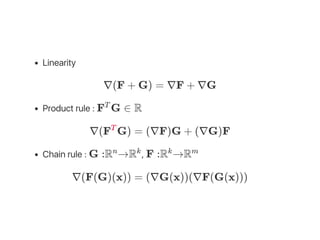 Linearity
∇(F + G) = ∇F + ∇G
Product rule : F G ∈ R
∇(F G) = (∇F)G + (∇G)F
Chain rule : G :R →R , F :R →R
∇(F(G)(x)) = (∇G(x))(∇F(G(x)))
T
T
n k k m
 