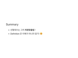 Summary
선형대수는그저차원맞춤법!
Definition 은이해가 아니라암기!
 