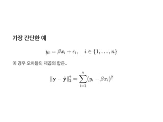 가장간단한예
y = βx + ϵ , i ∈ {1, … , n}
이경우오차들의제곱의합은..
∥y − ∥ = (y − βx )
i i i
y^ 2
2
i=1
∑
n
i i
2
 