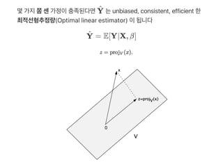 몇가지쫌센가정이충족된다면 는unbiased, consistent, efficient 한
최적선형추정량(Optimal linear estimator) 이됩니다
= E[Y∣X, β]
Y^
Y^
 