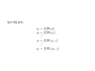 일단제일쉽게...
z1
z2
zℓ
zL
= f(W x)1
= f(W z )2 1
  ⋮
= f(W z )ℓ ℓ−1
  ⋮
= f(W z )L L−1
 