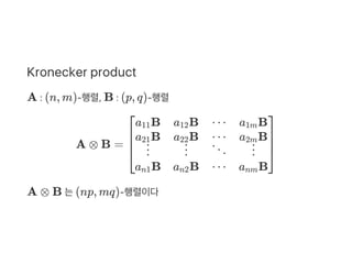 Kronecker product
A : (n, m)‑행렬, B : (p, q)‑행렬
A ⊗ B =
A ⊗ B 는(np, mq)‑행렬이다
⎣
⎢
⎢
⎡a B11
a B21
⋮
a Bn1
a B12
a B22
⋮
a Bn2
⋯
⋯
⋱
⋯
a B1m
a B2m
⋮
a Bnm
⎦
⎥
⎥
⎤
 