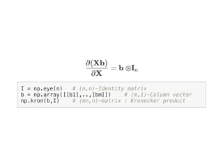 = b ⊗I
I = np.eye(n) # (n,n)-Identity matrix
b = np.array([[b1],..,[bm]]) # (m,1)-Column vector
np.kron(b,I) # (mn,n)-matrix : Kronecker product
∂X
∂(Xb)
n
 