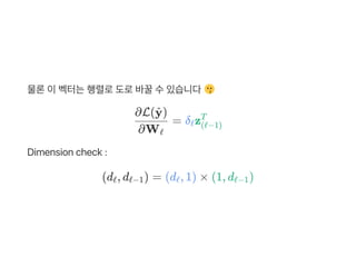 물론이벡터는행렬로도로바꿀수있습니다
= δ z
Dimension check :
∂Wℓ
∂L( )y^
ℓ (ℓ−1)
T
(d , d )ℓ ℓ−1 = (d , 1) × (1, d )ℓ ℓ−1
 