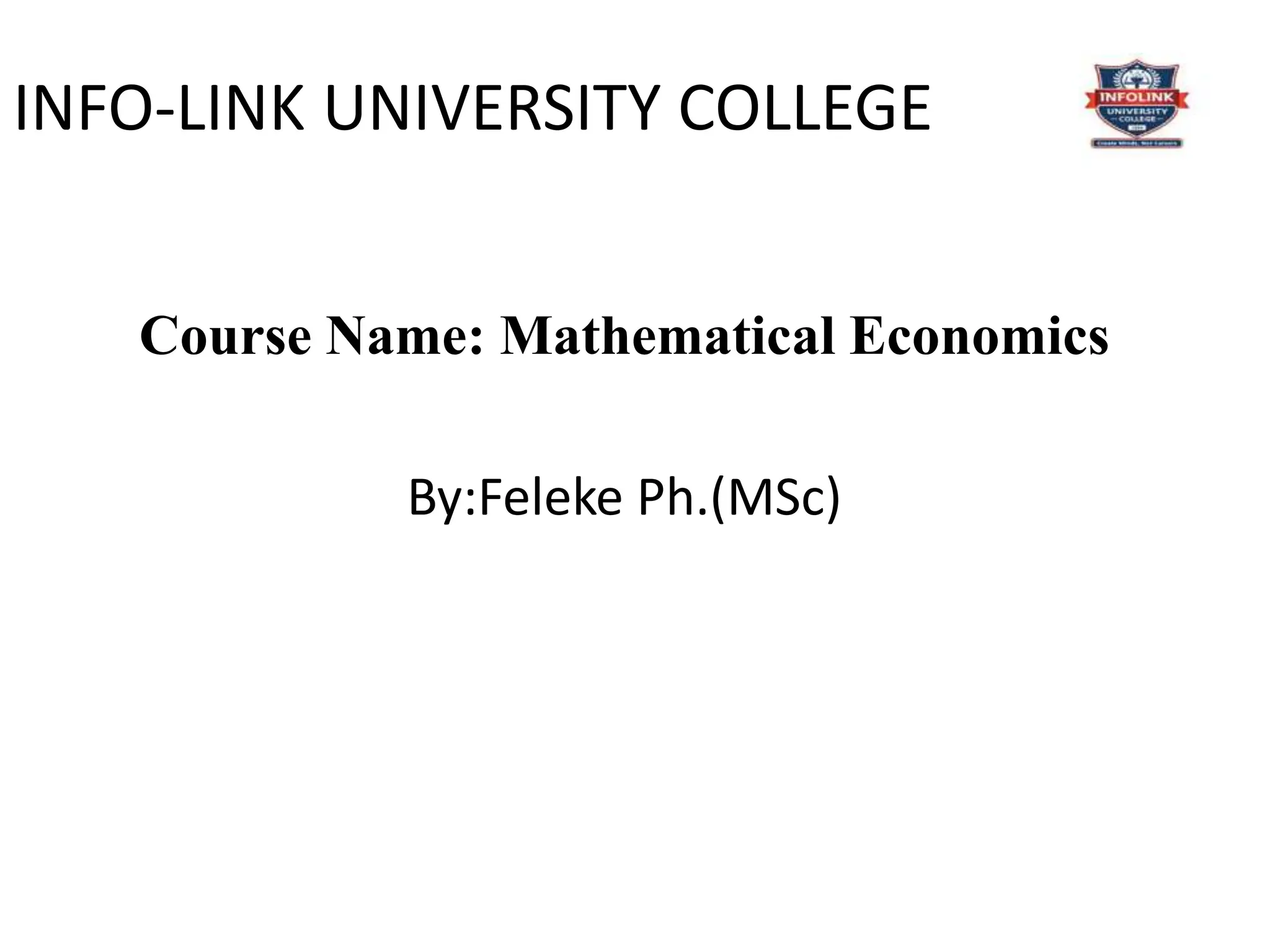 INFO-LINK UNIVERSITY COLLEGE
Course Name: Mathematical Economics
By:Feleke Ph.(MSc)
 