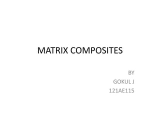 MATRIX COMPOSITES
BY
GOKUL J
121AE115
 