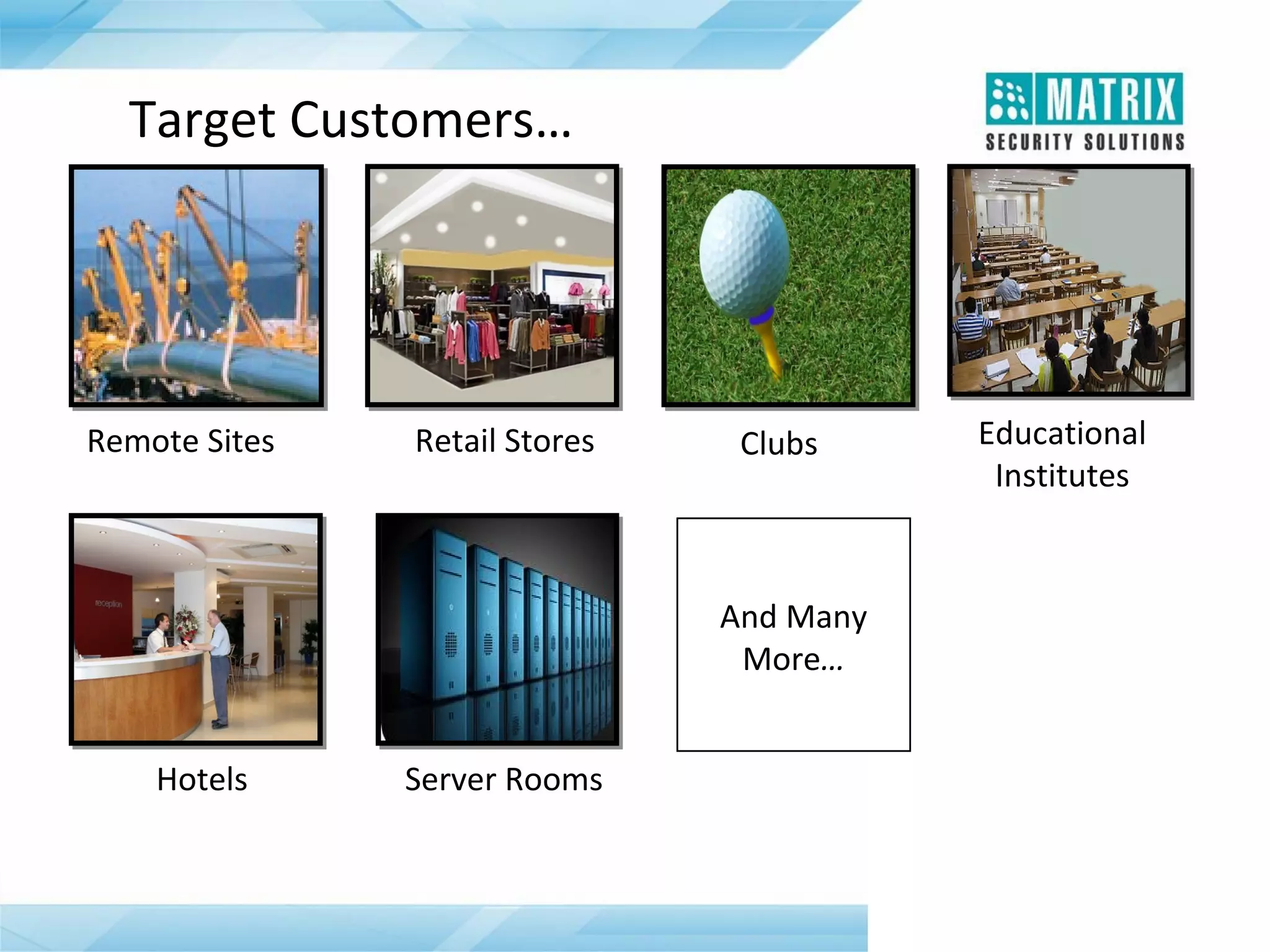 Target Customers…

Remote Sites

Retail Stores

Clubs

And Many
More…
Hotels

Server Rooms

Educational
Institutes

 