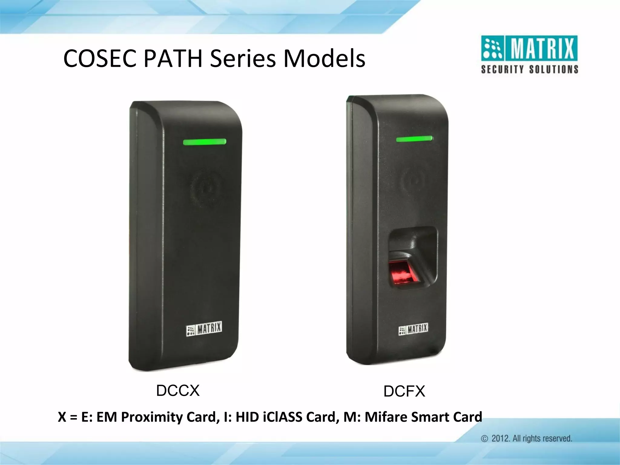 COSEC PATH Series Models

DCCX

DCFX

X = E: EM Proximity Card, I: HID iClASS Card, M: Mifare Smart Card

 