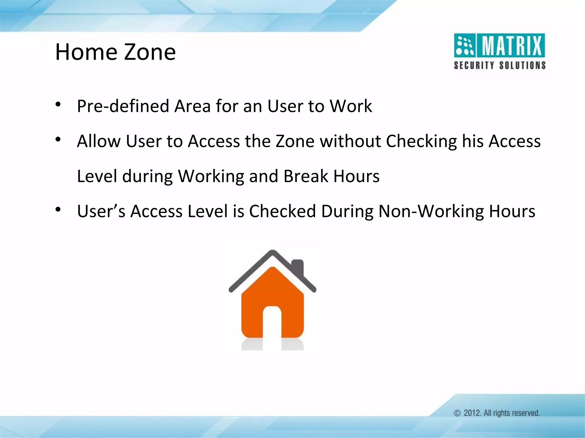 Home Zone
• Pre-defined Area for an User to Work
• Allow User to Access the Zone without Checking his Access
Level during Working and Break Hours
• User’s Access Level is Checked During Non-Working Hours

 