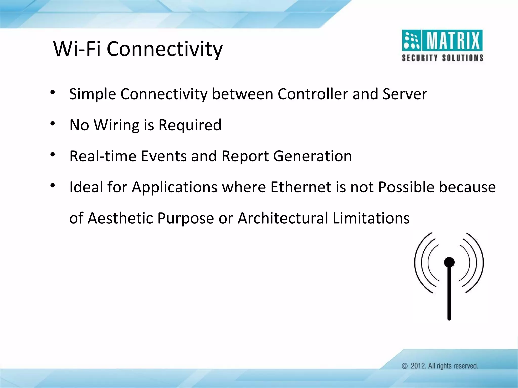 Wi-Fi Connectivity
• Simple Connectivity between Controller and Server
• No Wiring is Required
• Real-time Events and Report Generation
• Ideal for Applications where Ethernet is not Possible because
of Aesthetic Purpose or Architectural Limitations

 