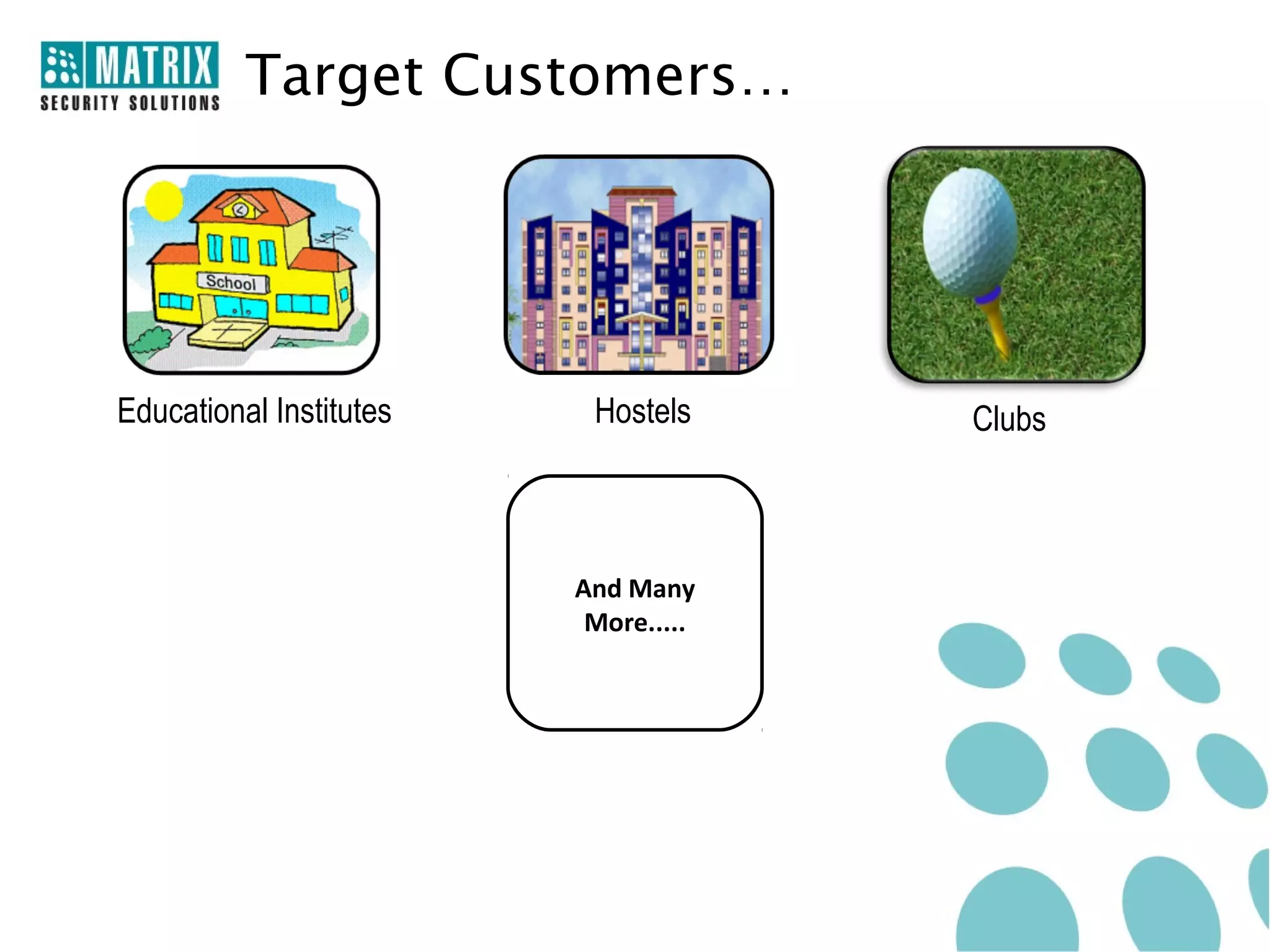 Target Customers…




Educational Institutes    Hostels     Clubs



                         And Many
                          More.....
 