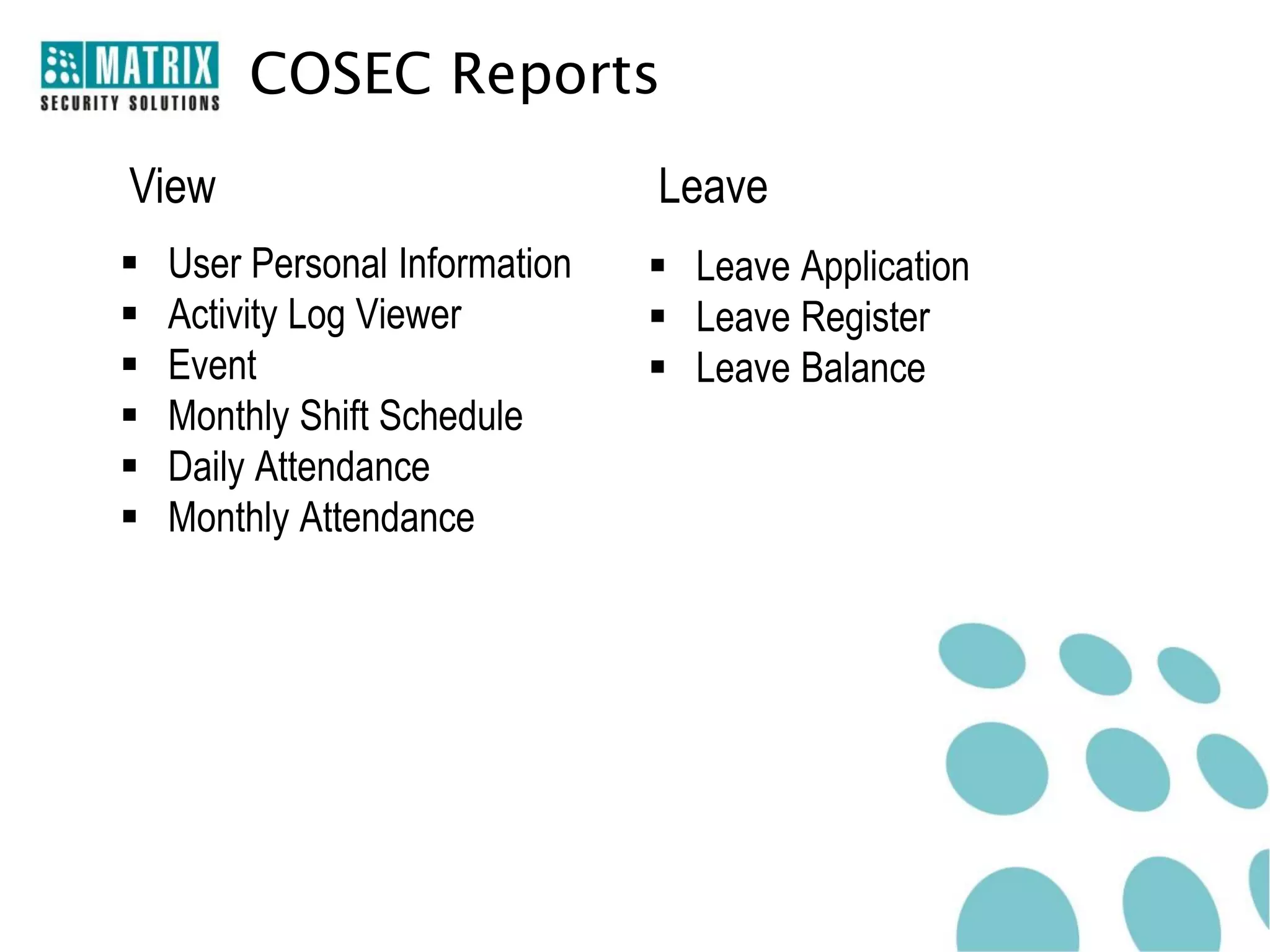COSEC Reports
View                            Leave
   User Personal Information    Leave Application
   Activity Log Viewer          Leave Register
   Event                        Leave Balance
   Monthly Shift Schedule
   Daily Attendance
   Monthly Attendance
 
