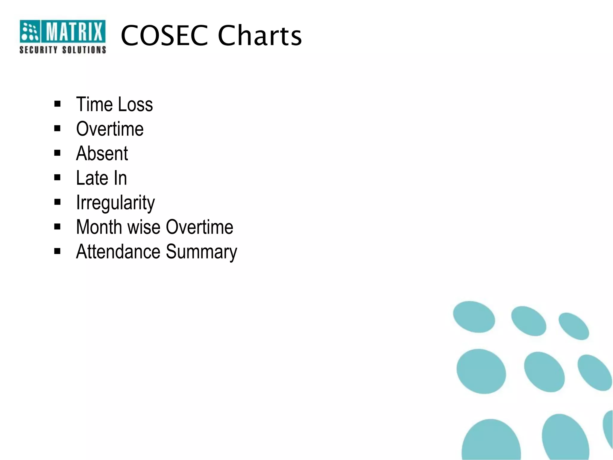 COSEC Charts

   Time Loss
   Overtime
   Absent
   Late In
   Irregularity
   Month wise Overtime
   Attendance Summary
 