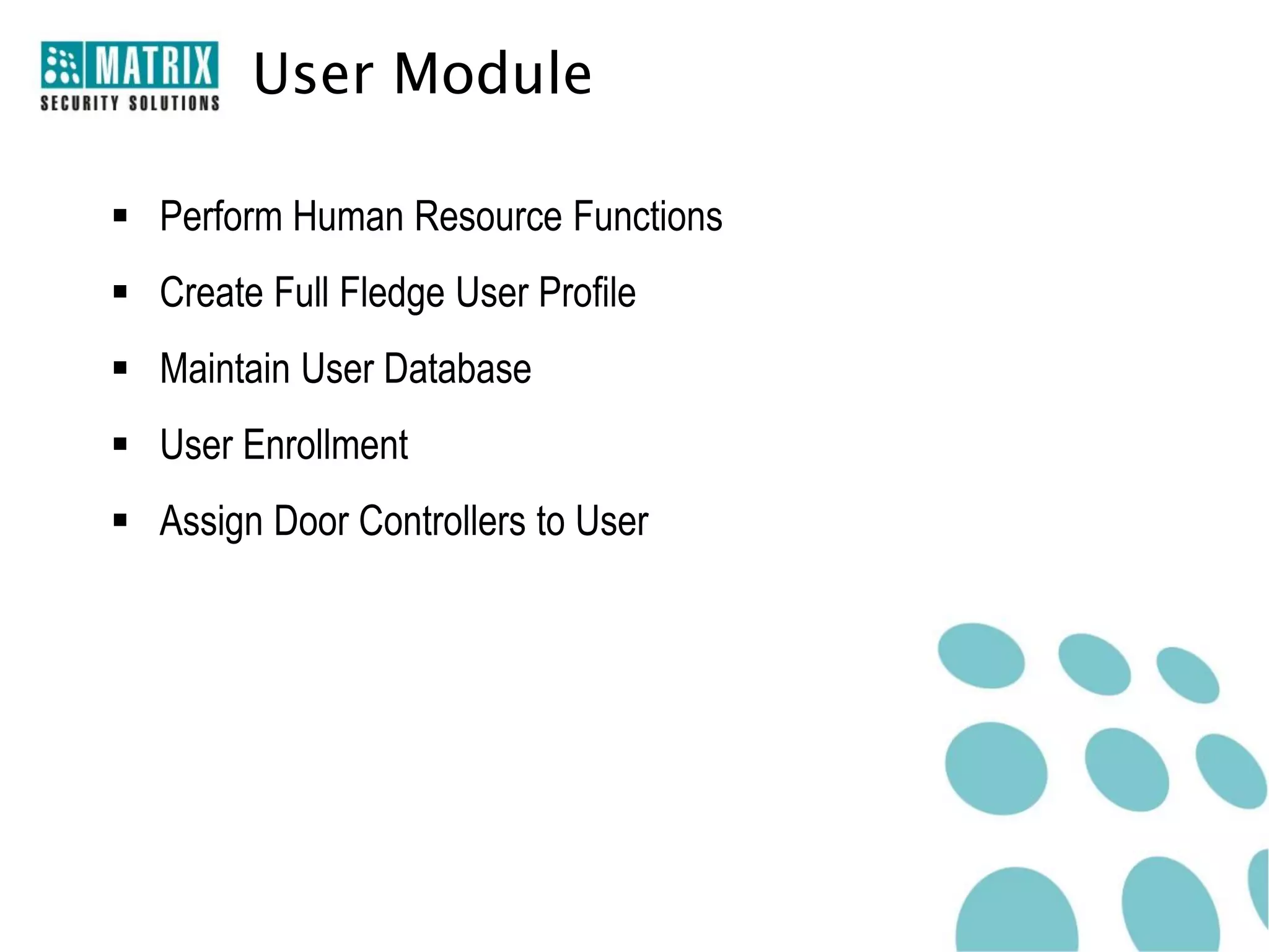 User Module

 Perform Human Resource Functions
 Create Full Fledge User Profile
 Maintain User Database
 User Enrollment
 Assign Door Controllers to User
 