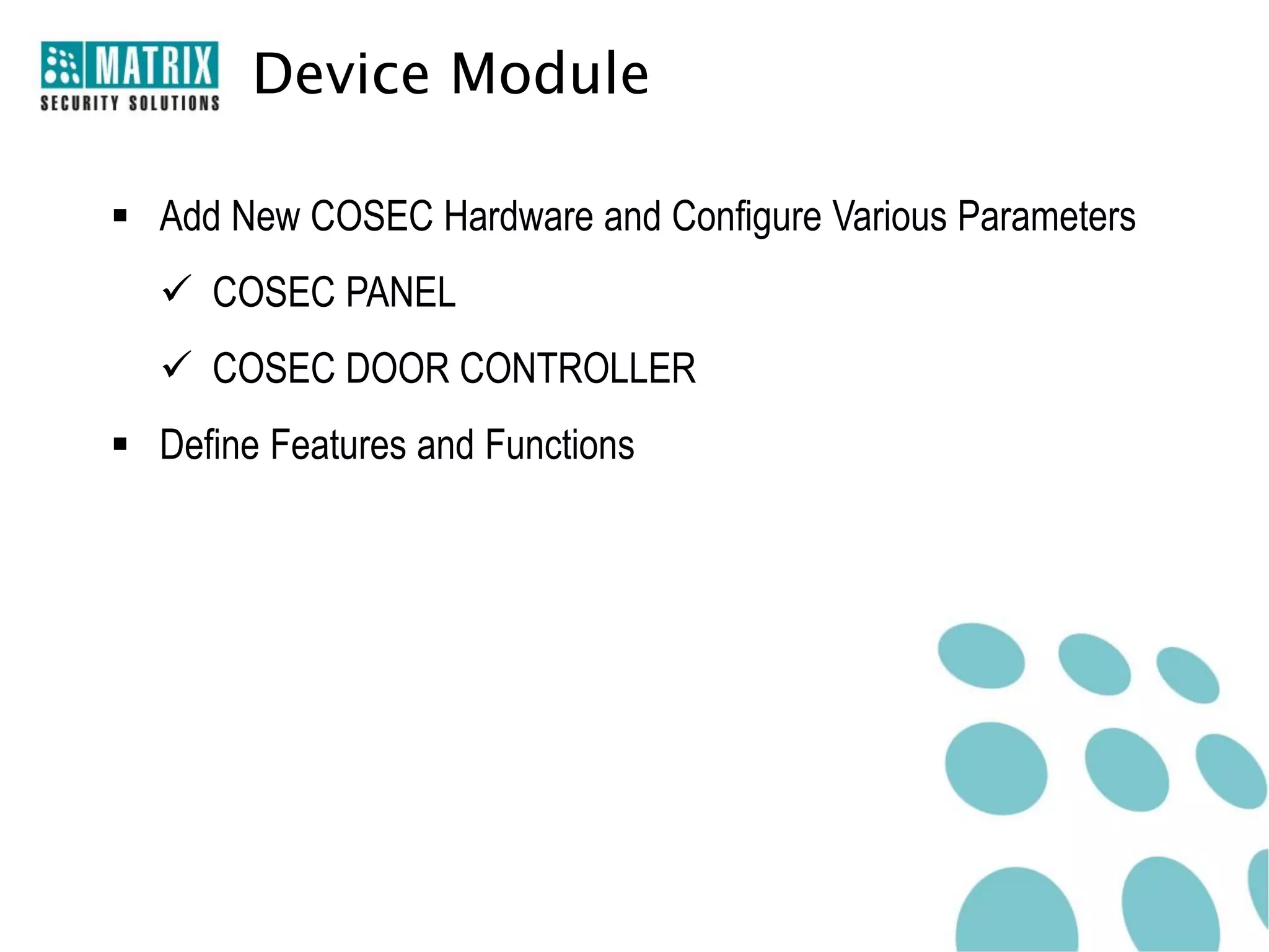 Device Module

 Add New COSEC Hardware and Configure Various Parameters
   COSEC PANEL
   COSEC DOOR CONTROLLER
 Define Features and Functions
 