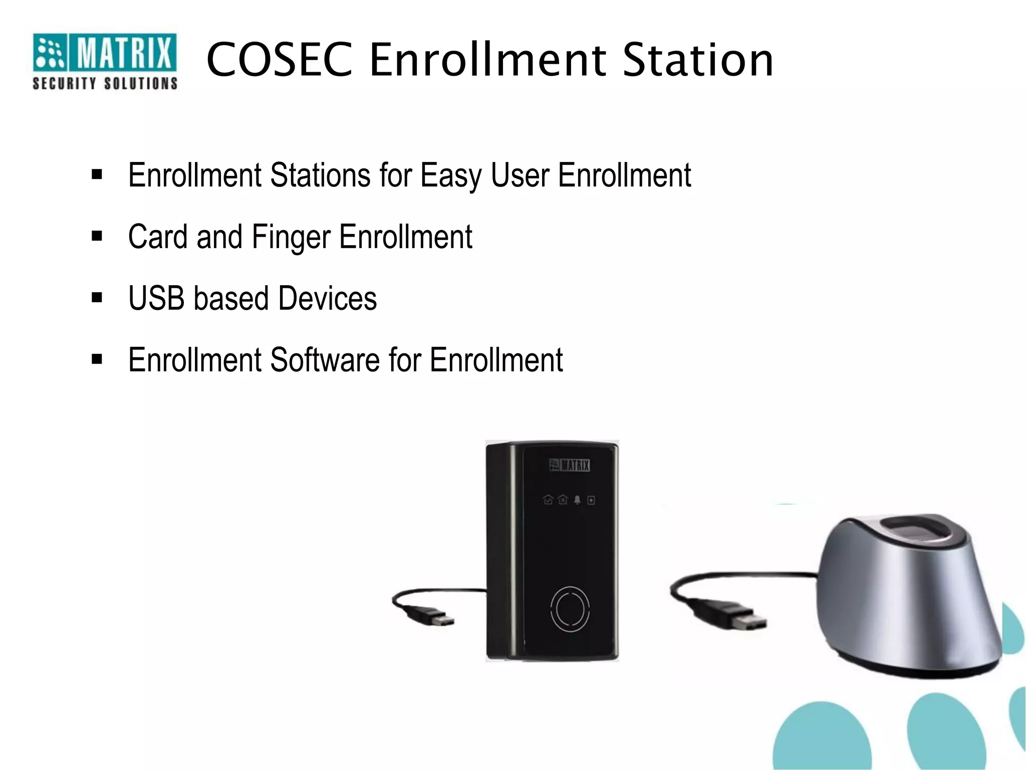 COSEC Enrollment Station

 Enrollment Stations for Easy User Enrollment
 Card and Finger Enrollment
 USB based Devices
 Enrollment Software for Enrollment
 