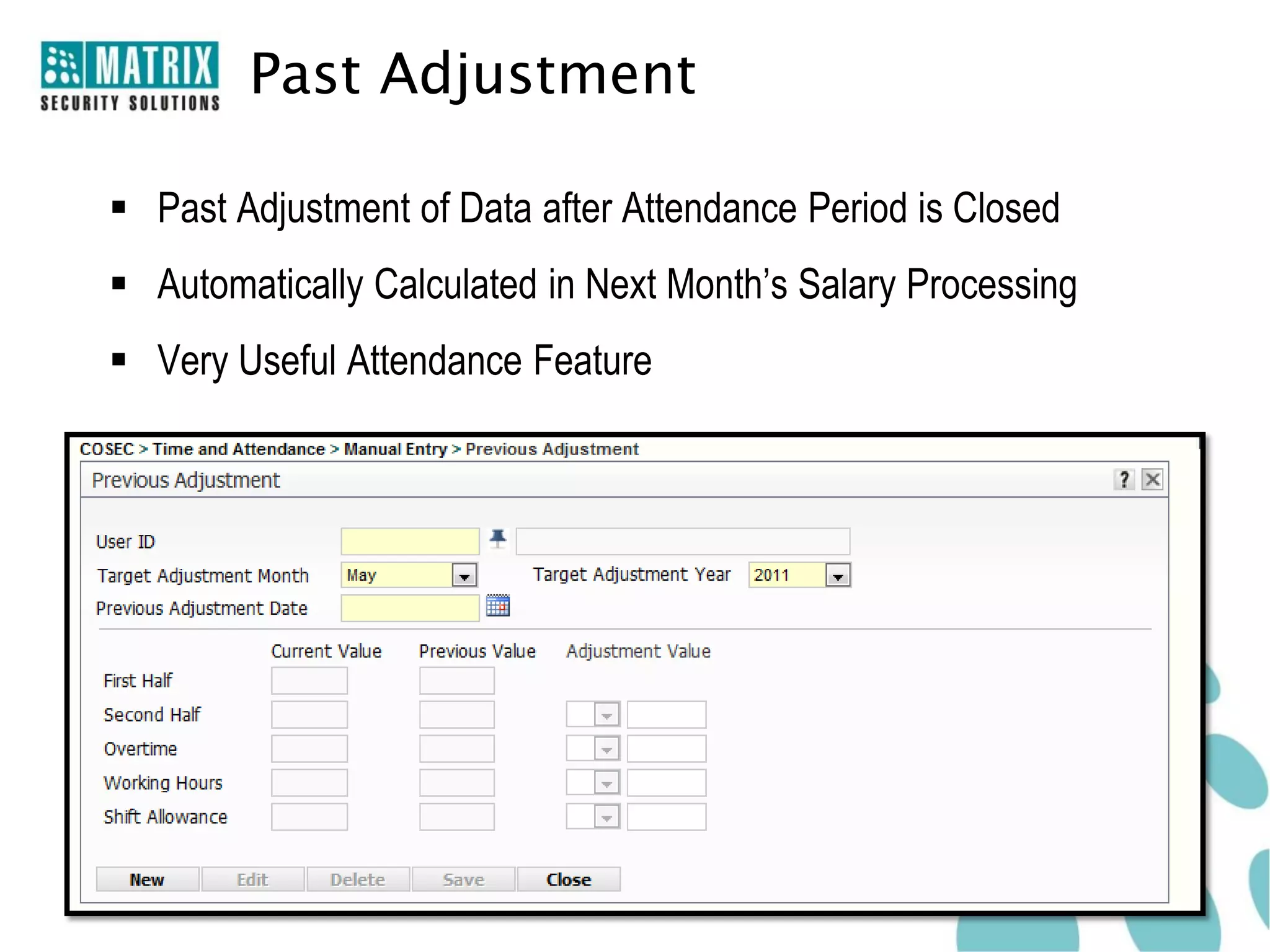 Past Adjustment

 Past Adjustment of Data after Attendance Period is Closed
 Automatically Calculated in Next Month’s Salary Processing
 Very Useful Attendance Feature
 