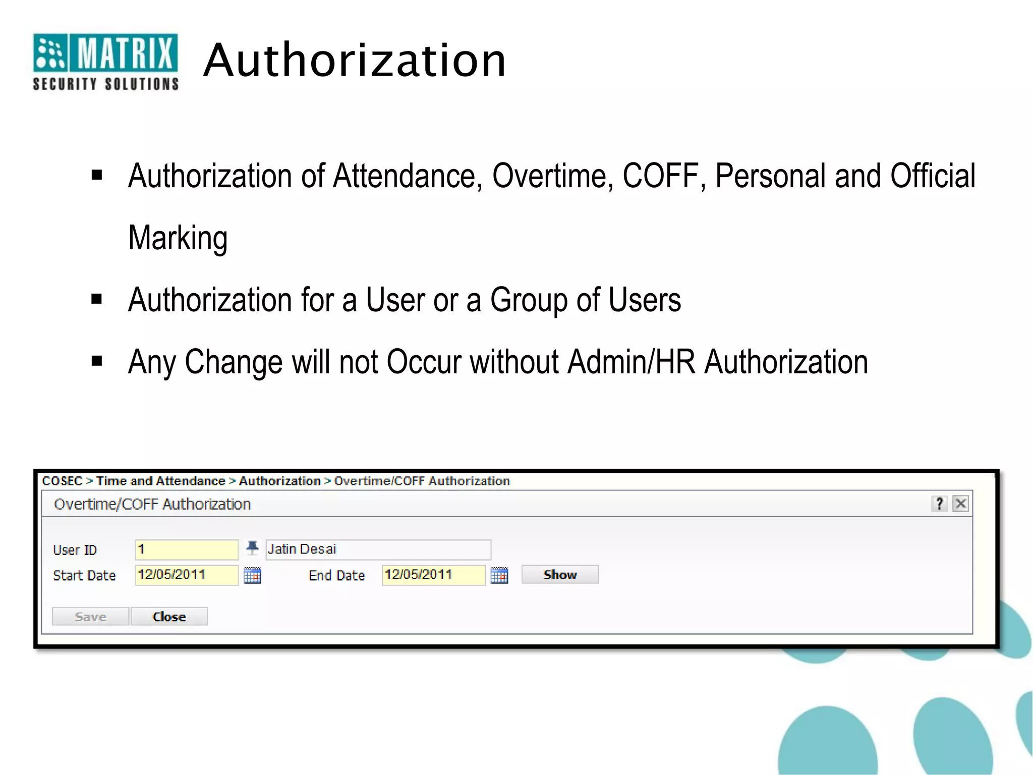 Authorization

 Authorization of Attendance, Overtime, COFF, Personal and Official
   Marking
 Authorization for a User or a Group of Users
 Any Change will not Occur without Admin/HR Authorization
 