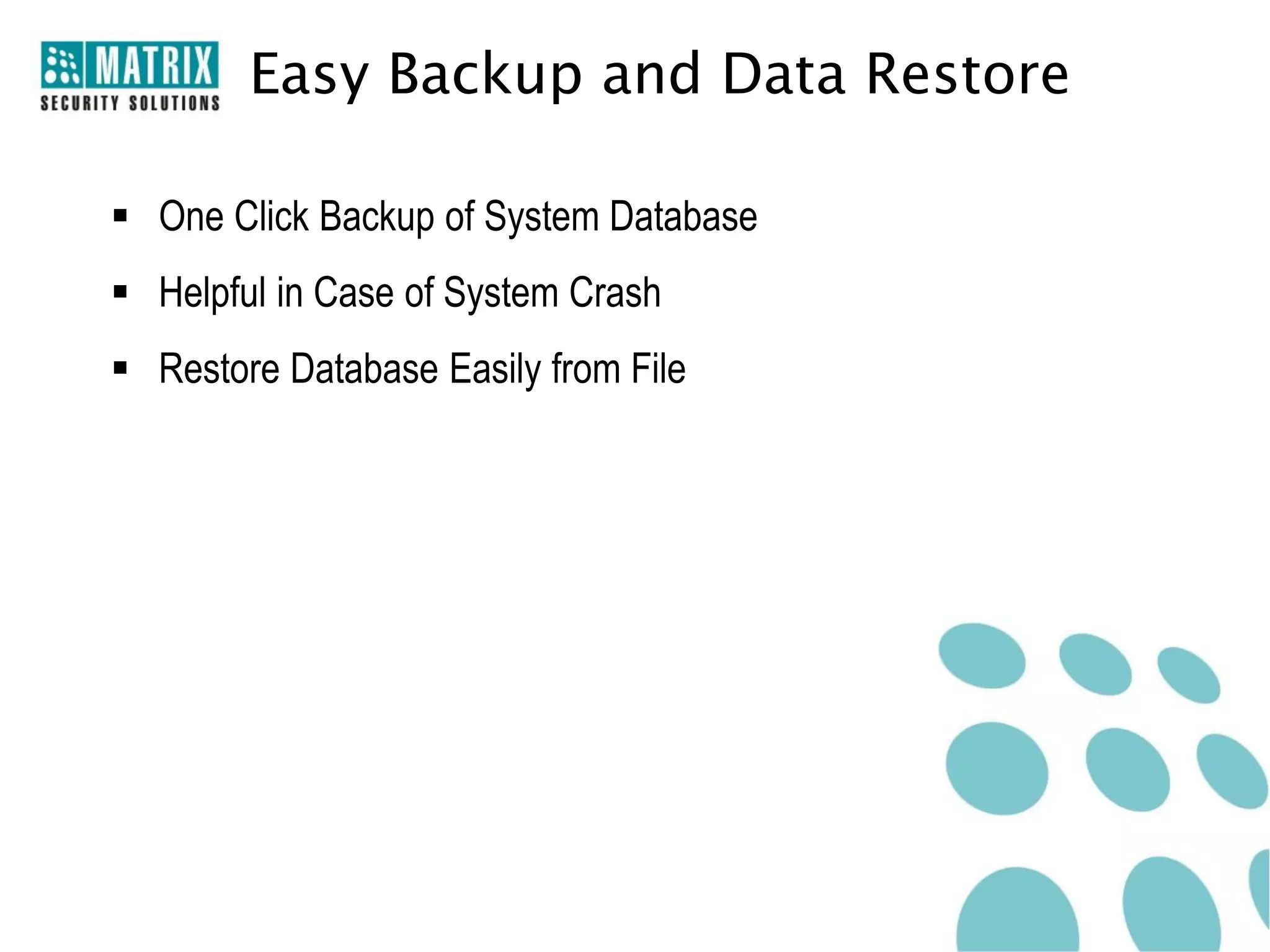 Easy Backup and Data Restore

 One Click Backup of System Database
 Helpful in Case of System Crash
 Restore Database Easily from File
 