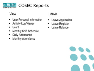 COSEC Reports
View                            Leave
   User Personal Information    Leave Application
   Activity Log Viewer          Leave Register
   Event                        Leave Balance
   Monthly Shift Schedule
   Daily Attendance
   Monthly Attendance
 