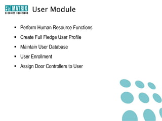 User Module

 Perform Human Resource Functions
 Create Full Fledge User Profile
 Maintain User Database
 User Enrollment
 Assign Door Controllers to User
 