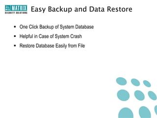 Easy Backup and Data Restore

 One Click Backup of System Database
 Helpful in Case of System Crash
 Restore Database Easily from File
 