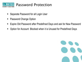 Password Protection

 Separate Password for all Login User
 Password Change Option
 Expire Old Password after Predefined Days and ask for New Password
 Option for Account Blocked when it is Unused for Predefined Days
 