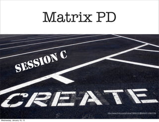 Matrix PD

                            ON C
                S ES SI



                                   http://www.ﬂickr.com/photos/19844101@N00/2512983749/


Wednesday, January 16, 13
 
