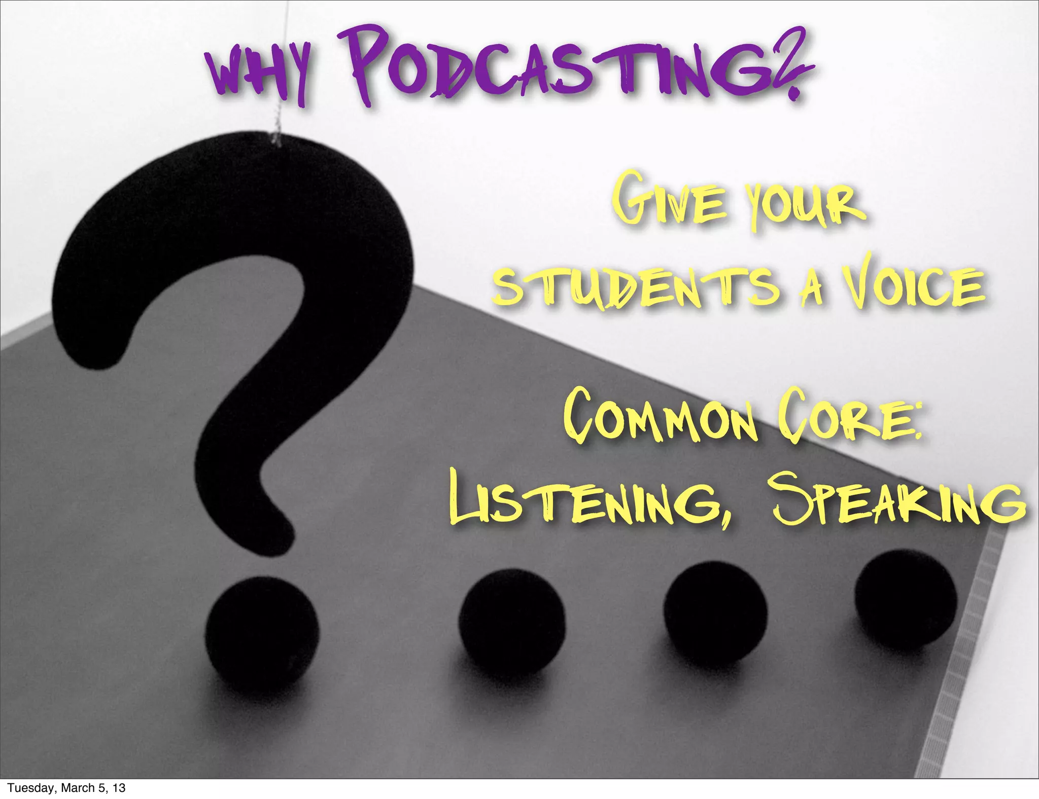 why Podcasting?
                                 Give your
                              students a Voice
                                 Common Core:
                             Listening, Speaking


Tuesday, March 5, 13
 