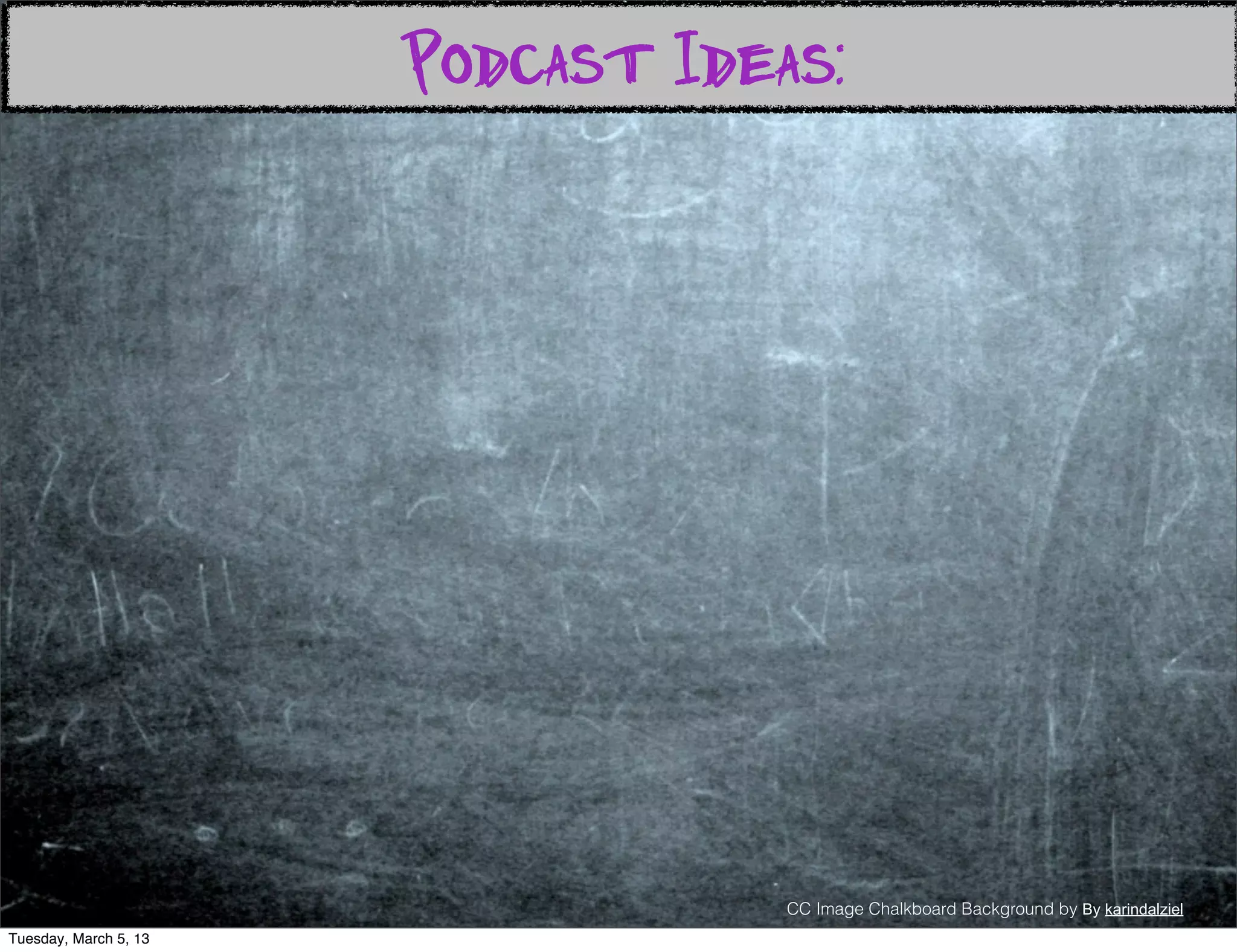 Podcast Ideas:




                                   CC Image Chalkboard Background by By karindalziel
Tuesday, March 5, 13
 