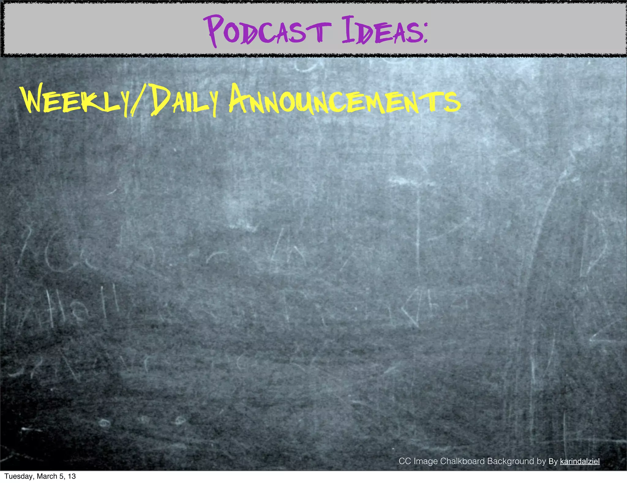 Podcast Ideas:
    Weekly/Daily Announcements




                                   CC Image Chalkboard Background by By karindalziel
Tuesday, March 5, 13
 