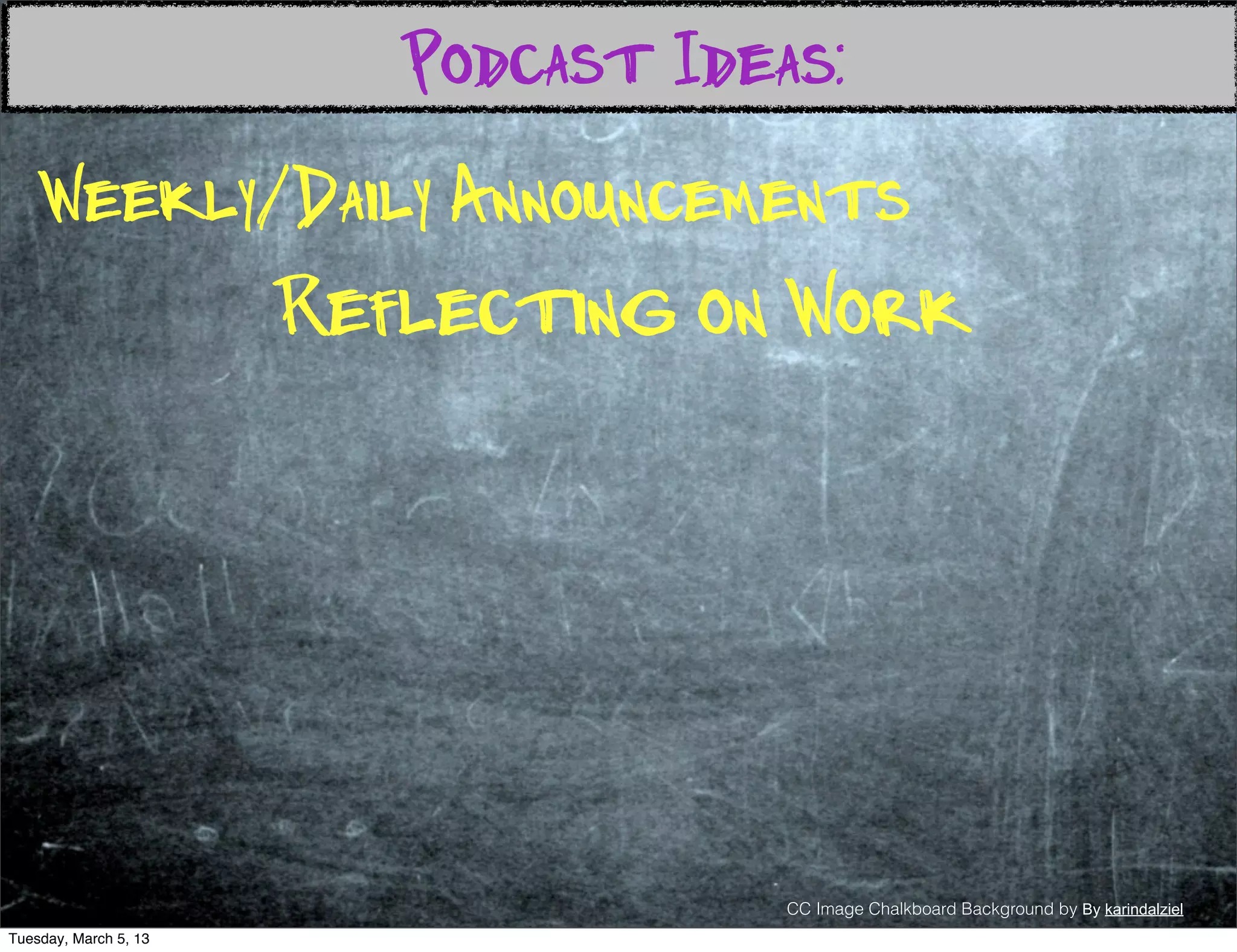 Podcast Ideas:
    Weekly/Daily Announcements
                       Reflecting on Work




                                      CC Image Chalkboard Background by By karindalziel
Tuesday, March 5, 13
 