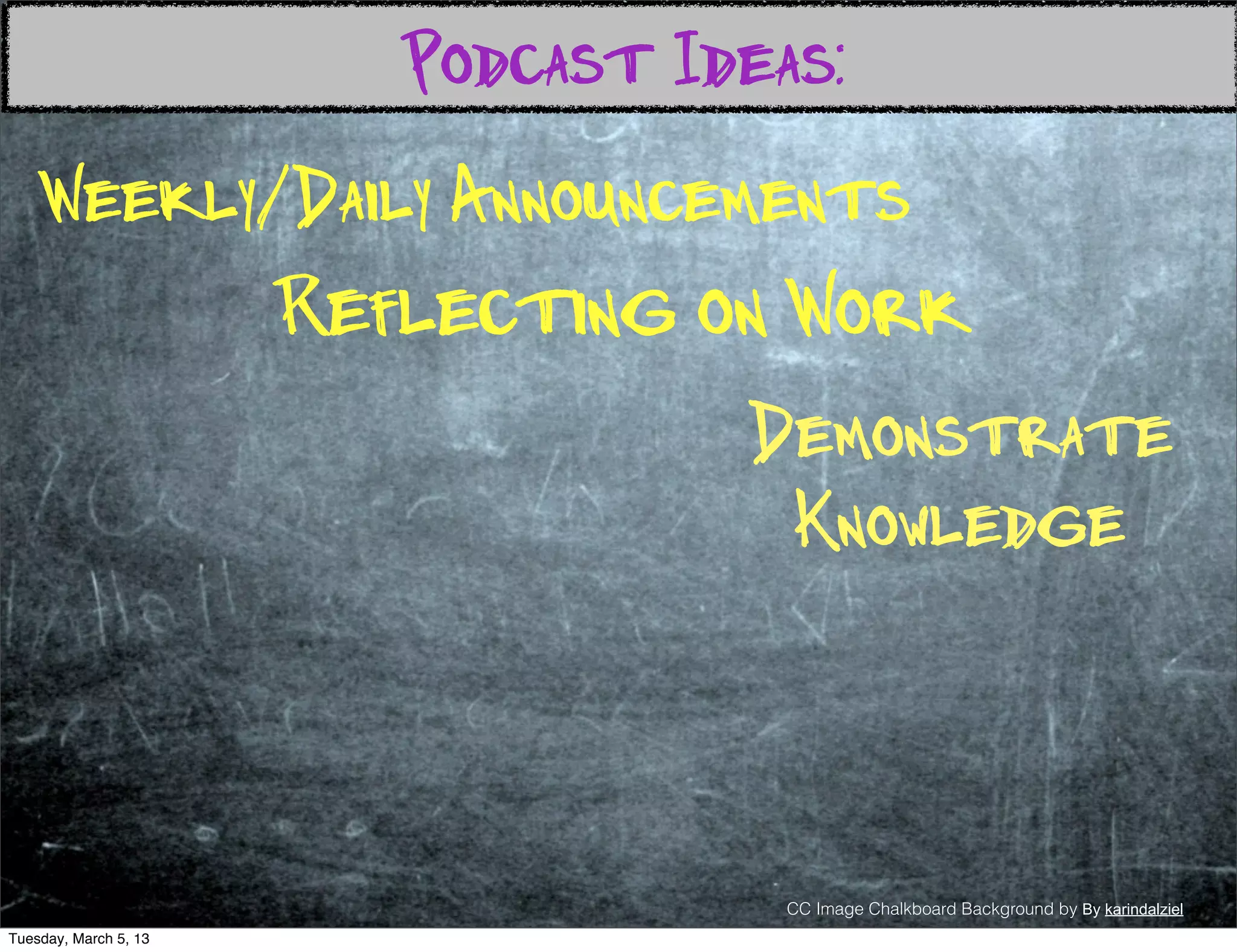 Podcast Ideas:
    Weekly/Daily Announcements
                       Reflecting on Work
                                    Demonstrate
                                     Knowledge



                                      CC Image Chalkboard Background by By karindalziel
Tuesday, March 5, 13
 