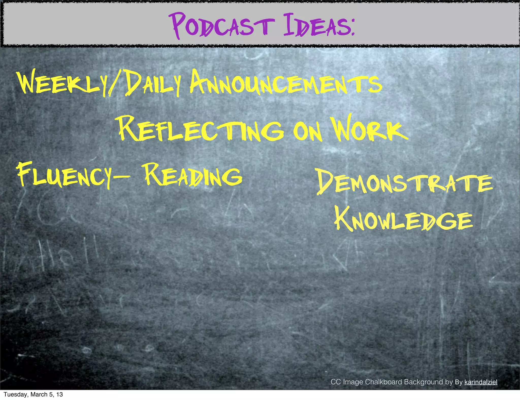 Podcast Ideas:
    Weekly/Daily Announcements
                       Reflecting on Work
   Fluency- Reading                 Demonstrate
                                     Knowledge



                                      CC Image Chalkboard Background by By karindalziel
Tuesday, March 5, 13
 