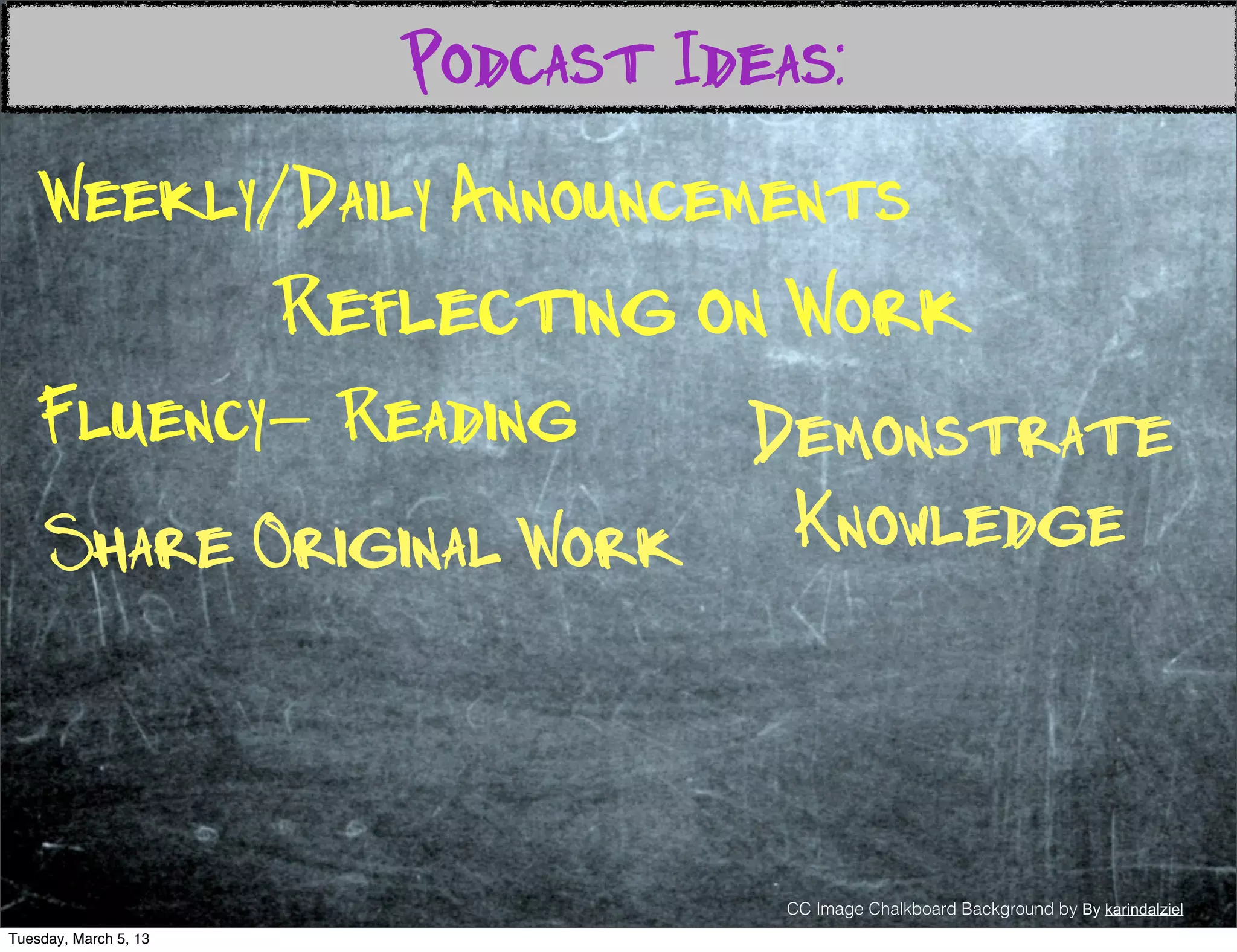 Podcast Ideas:
    Weekly/Daily Announcements
                       Reflecting on Work
   Fluency- Reading      Demonstrate
     Share Original Work  Knowledge



                                      CC Image Chalkboard Background by By karindalziel
Tuesday, March 5, 13
 