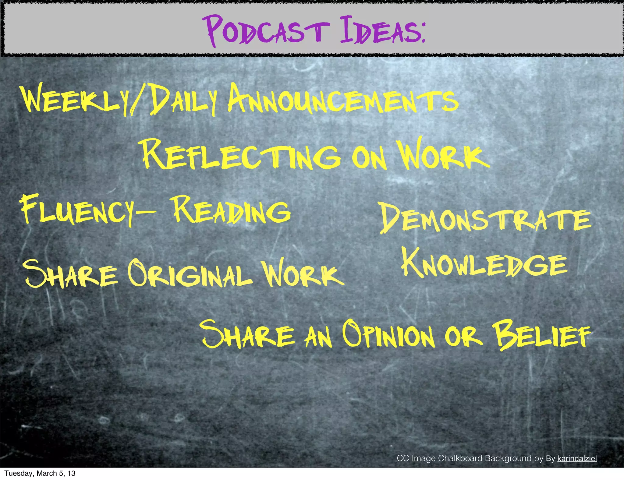 Podcast Ideas:
    Weekly/Daily Announcements
                       Reflecting on Work
   Fluency- Reading      Demonstrate
     Share Original Work  Knowledge
                          Share an Opinion or Belief

                                       CC Image Chalkboard Background by By karindalziel
Tuesday, March 5, 13
 
