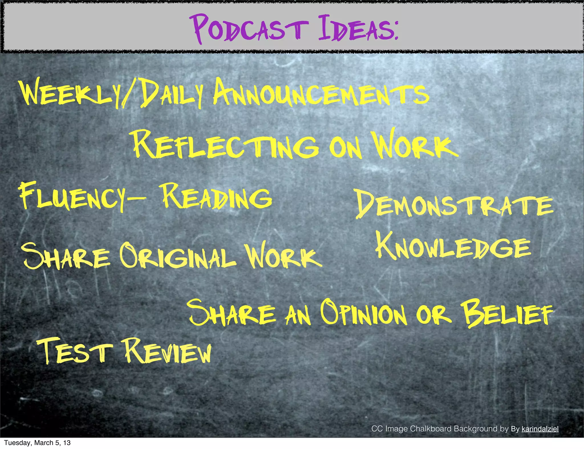 Podcast Ideas:
    Weekly/Daily Announcements
                       Reflecting on Work
   Fluency- Reading      Demonstrate
     Share Original Work  Knowledge
                  Share an Opinion or Belief
         Test Review
                                      CC Image Chalkboard Background by By karindalziel
Tuesday, March 5, 13
 