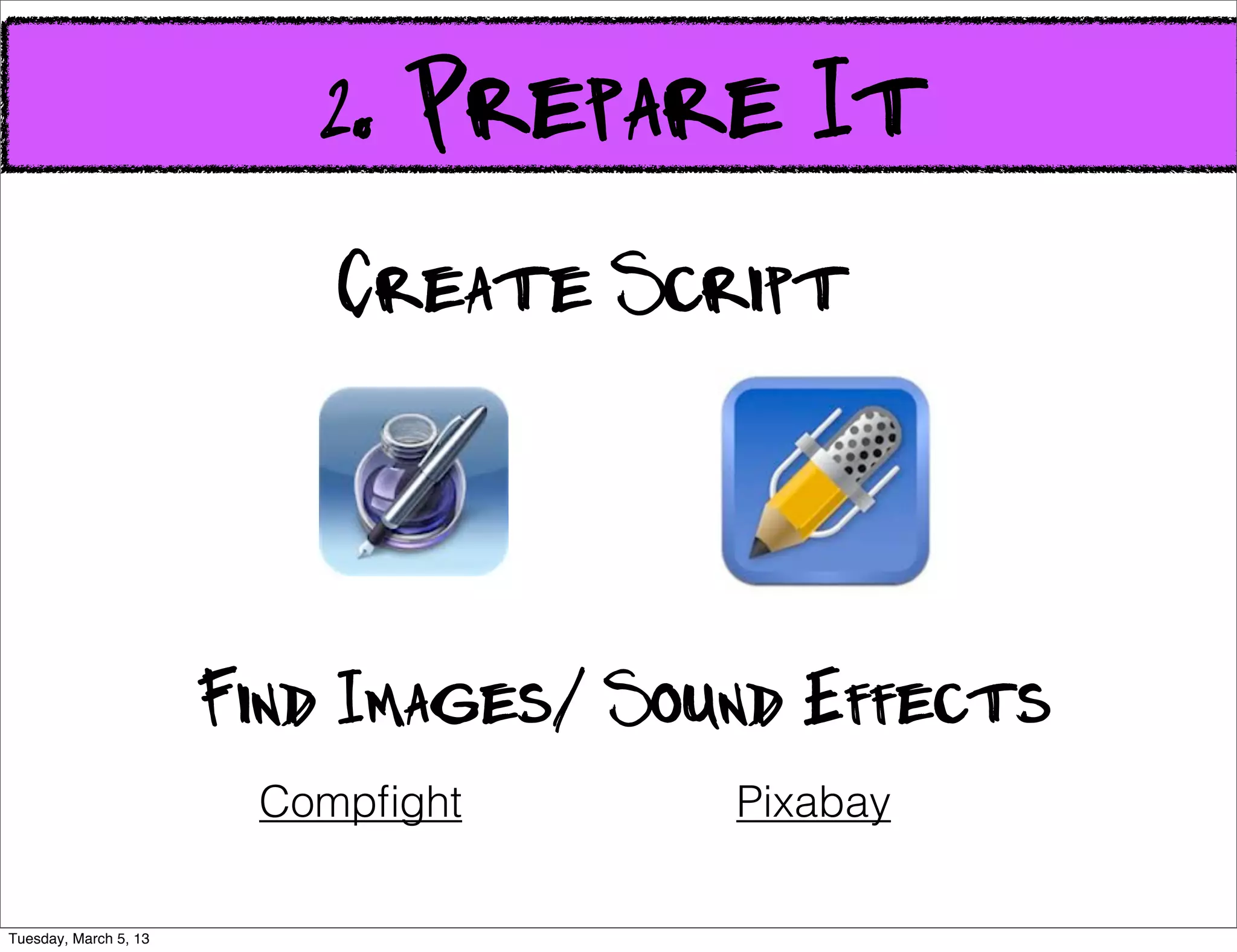 2. Prepare It
                           Create Script



                       Find Images/ Sound Effects
                        Compﬁght       Pixabay

Tuesday, March 5, 13
 