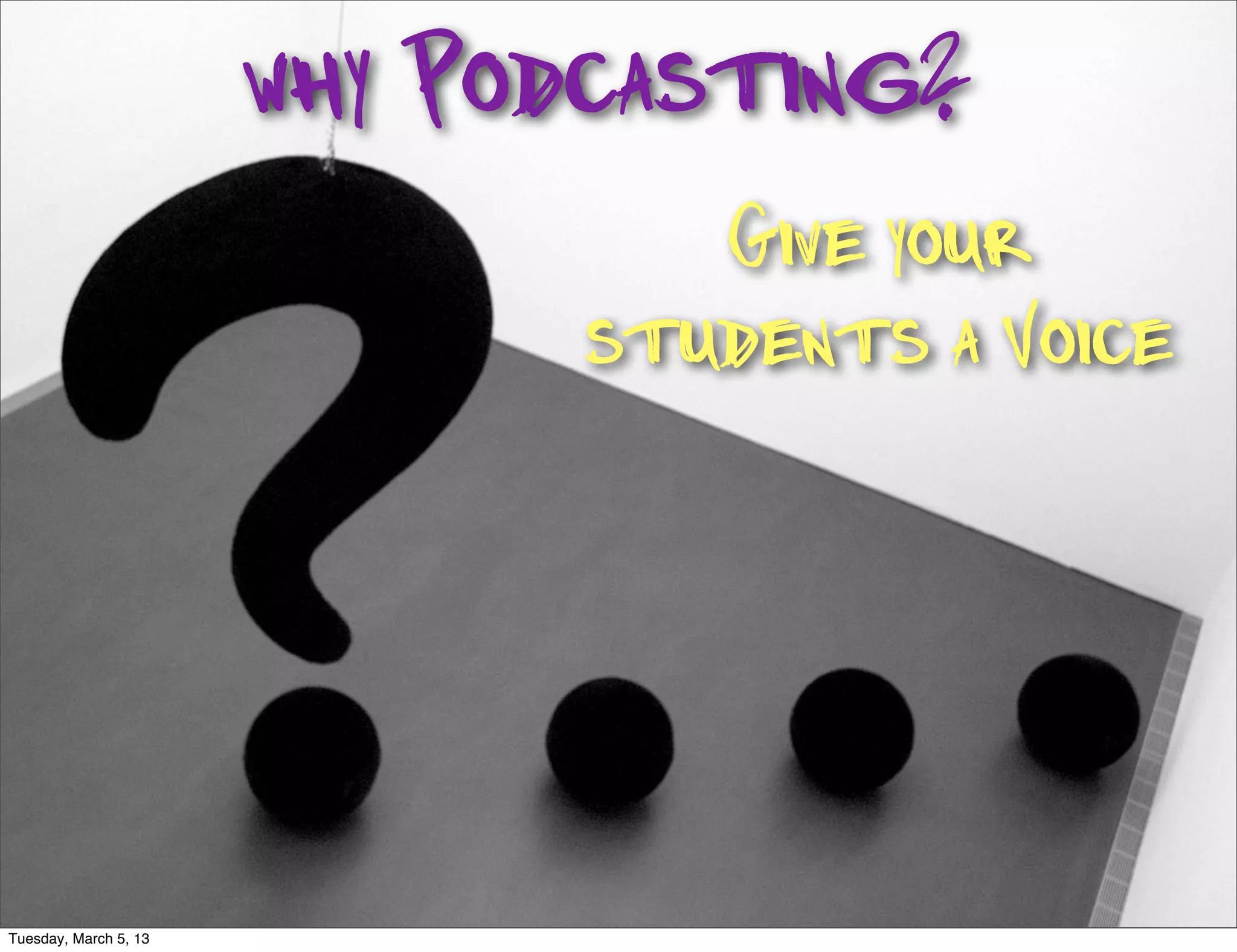 why Podcasting?
                                 Give your
                              students a Voice




Tuesday, March 5, 13
 