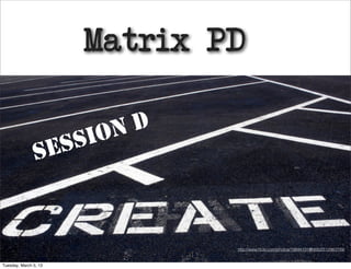 Matrix PD

                          ON D
                S ES SI



                                 http://www.ﬂickr.com/photos/19844101@N00/2512983749/


Tuesday, March 5, 13
 