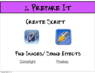2. Prepare It
                           Create Script



                       Find Images/ Sound Effects
                        Compﬁght       Pixabay

Tuesday, March 5, 13
 