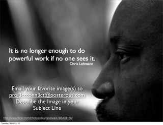 Sharing Images



         Email your favorite image(s) to
        proj3ctconn3ct@posterous.com
          Describe the Image in your
                  Subject Line
  http://www.ﬂickr.com/photos/dkuropatwa/4766403166/
Tuesday, March 5, 13
 