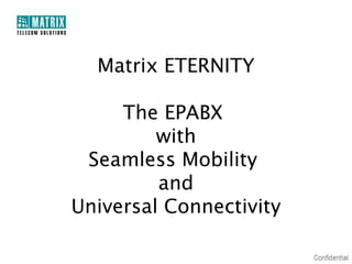 Matrix ETERNITY

     The EPABX
         with
 Seamless Mobility
         and
Universal Connectivity
 